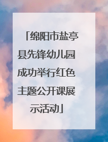 绵阳市盐亭县先锋幼儿园成功举行红色主题公开课展示活动