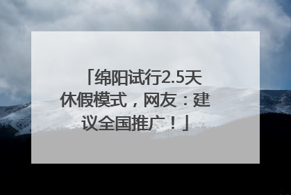 绵阳试行2.5天休假模式，网友：建议全国推广！