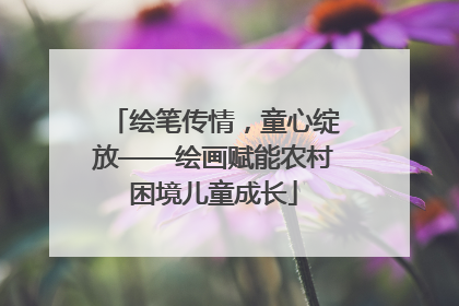 绘笔传情，童心绽放——绘画赋能农村困境儿童成长