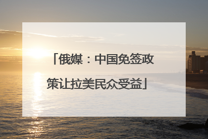 俄媒：中国免签政策让拉美民众受益