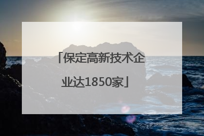 保定高新技术企业达1850家