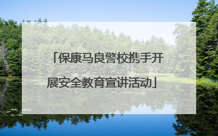 保康马良警校携手开展安全教育宣讲活动