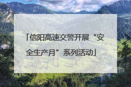 信阳高速交警开展“安全生产月”系列活动