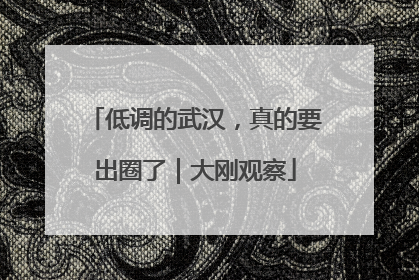 低调的武汉，真的要出圈了｜大刚观察