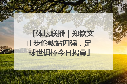 体坛联播｜郑钦文止步伦敦站四强，足球世俱杯今日揭幕