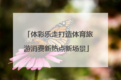 体彩乐走打造体育旅游消费新热点新场景
