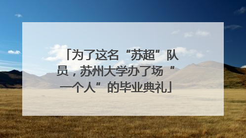 为了这名“苏超”队员，苏州大学办了场“一个人”的毕业典礼