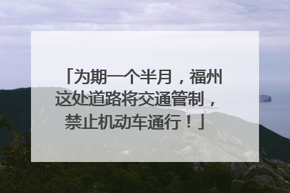 为期一个半月，福州这处道路将交通管制，禁止机动车通行！