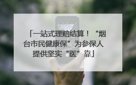 一站式理赔结算！“烟台市民健康保”为参保人提供坚实“医”靠