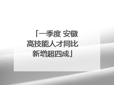 一季度 安徽高技能人才同比新增超四成