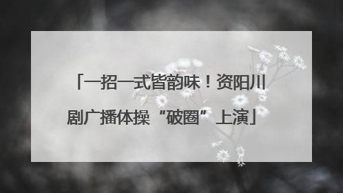 一招一式皆韵味！资阳川剧广播体操“破圈”上演