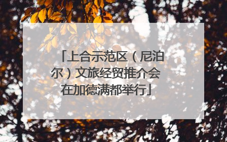 上合示范区（尼泊尔）文旅经贸推介会在加德满都举行
