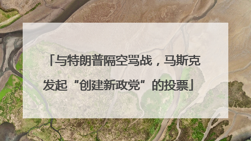 与特朗普隔空骂战，马斯克发起“创建新政党”的投票