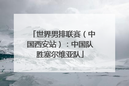 世界男排联赛（中国西安站）：中国队胜塞尔维亚队