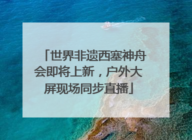 世界非遗西塞神舟会即将上新，户外大屏现场同步直播