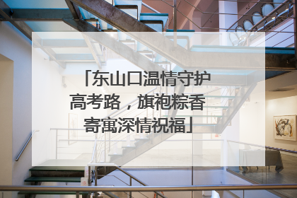 东山口温情守护高考路，旗袍粽香寄寓深情祝福