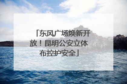 东风广场焕新开放！昆明公安立体布控护安全