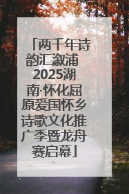 两千年诗韵汇溆浦 2025湖南·怀化屈原爱国怀乡诗歌文化推广季暨龙舟赛启幕