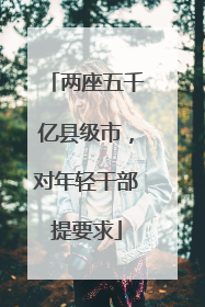 两座五千亿县级市，对年轻干部提要求