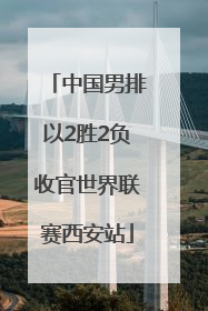 中国男排以2胜2负收官世界联赛西安站