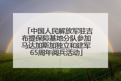 中国人民解放军驻吉布提保障基地分队参加马达加斯加独立和建军65周年阅兵活动