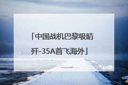 中国战机巴黎吸睛 歼-35A首飞海外