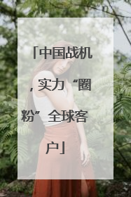 中国战机，实力“圈粉”全球客户