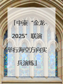 中柬“金龙-2025”联演举行海空方向实兵演练