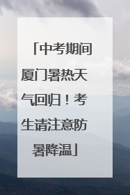 中考期间厦门暑热天气回归！考生请注意防暑降温