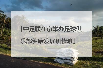 中足联在京举办足球俱乐部健康发展研修班