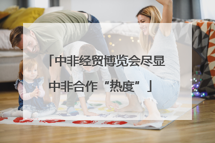 中非经贸博览会尽显中非合作“热度”