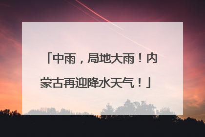 中雨，局地大雨！内蒙古再迎降水天气！