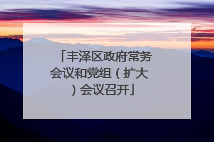 丰泽区政府常务会议和党组（扩大）会议召开