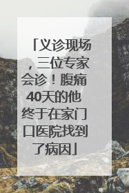 义诊现场，三位专家会诊！腹痛40天的他终于在家门口医院找到了病因