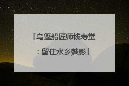 乌篷船匠师钱寿堂：留住水乡魅影