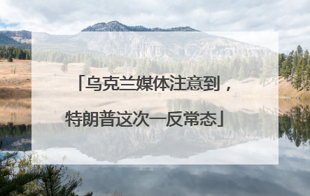 乌克兰媒体注意到，特朗普这次一反常态