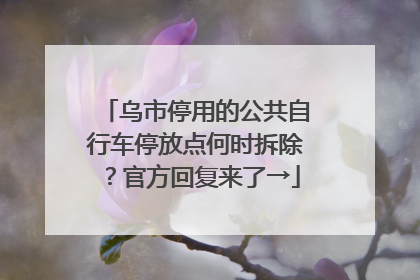 乌市停用的公共自行车停放点何时拆除？官方回复来了→