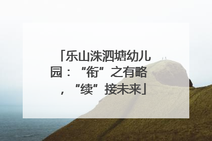 乐山洙泗塘幼儿园：“衔”之有略，“续”接未来