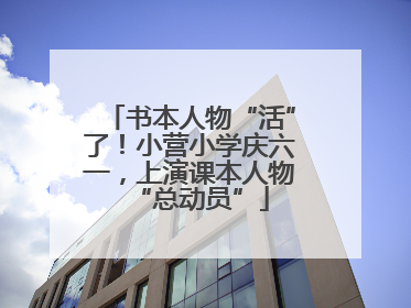 书本人物“活”了！小营小学庆六一，上演课本人物“总动员”
