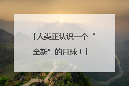 人类正认识一个“全新”的月球！