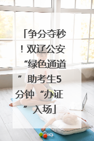 争分夺秒！双辽公安“绿色通道”助考生5分钟“办证”入场