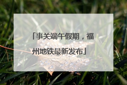 事关端午假期，福州地铁最新发布