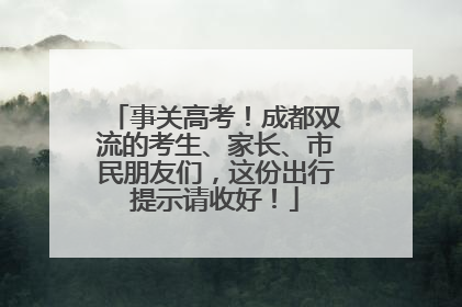 事关高考！成都双流的考生、家长、市民朋友们，这份出行提示请收好！
