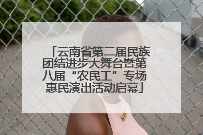 云南省第二届民族团结进步大舞台暨第八届“农民工”专场惠民演出活动启幕