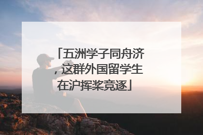 五洲学子同舟济，这群外国留学生在沪挥桨竞逐