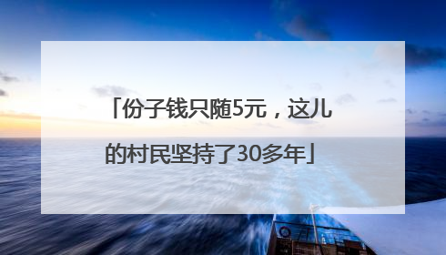 份子钱只随5元，这儿的村民坚持了30多年