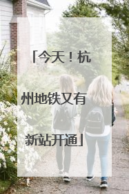 今天！杭州地铁又有新站开通