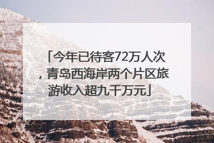今年已待客72万人次，青岛西海岸两个片区旅游收入超九千万元