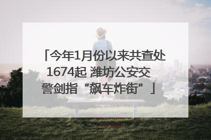 今年1月份以来共查处1674起 潍坊公安交警剑指“飙车炸街”