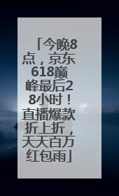 今晚8点，京东618巅峰最后28小时！直播爆款折上折，天天百万红包雨